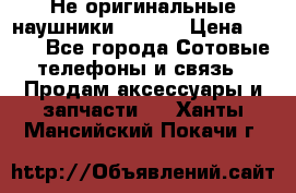Не оригинальные наушники iPhone › Цена ­ 150 - Все города Сотовые телефоны и связь » Продам аксессуары и запчасти   . Ханты-Мансийский,Покачи г.